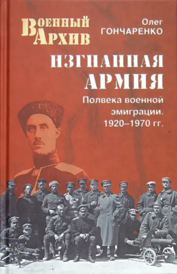 Олег Гончаренко - Изгнанная армия. Полвека военной эмиграции. 1920-1970 гг. Олег Гончаренко - Изгнанная армия. Полвека военной эмиграции. 1920-1970 гг. обложка книги