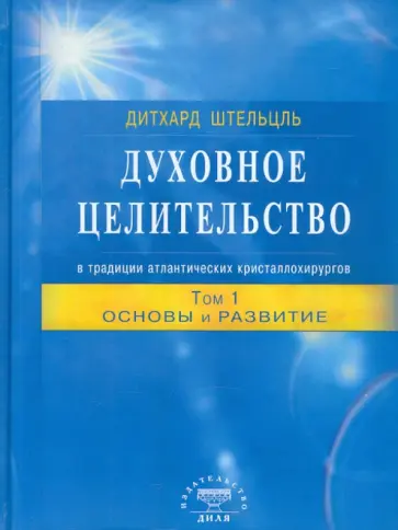 Дитхард Штельцль - Духовное целительство в традиции атлантических кристаллохирургов. Том 1. Основы и развитие Дитхард Штельцль - Духовное целительство в традиции атлантических кристаллохирургов. Том 1. Основы и развитие обложка книги