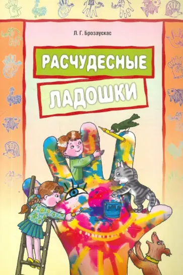 Любовь Брозаускас - Расчудесные ладошки. Пособие для детей 4-7 лет Любовь Брозаускас - Расчудесные ладошки. Пособие для детей 4-7 лет обложка книги