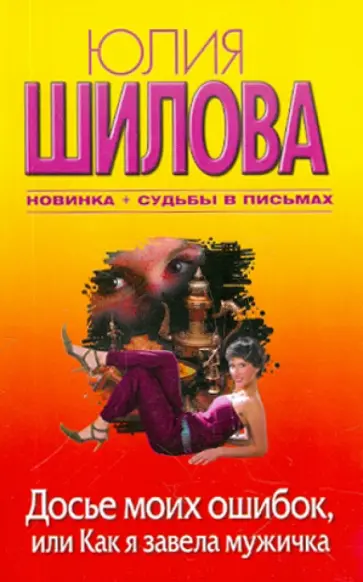 Юлия Шилова - Досье моих ошибок, или Как я завела себе мужичка Юлия Шилова - Досье моих ошибок, или Как я завела себе мужичка обложка книги