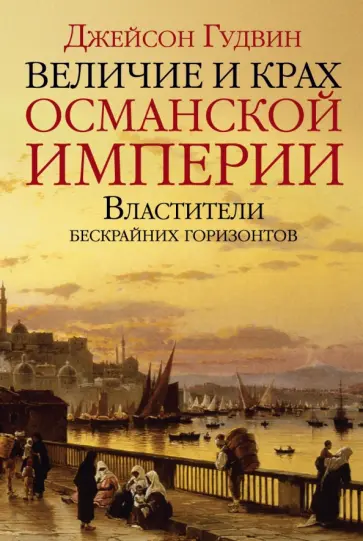 Джейсон Гудвин - Величие и крах Османской империи. Властители бескрайних горизонтов обложка книги