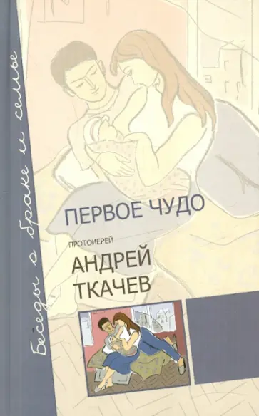 Ткачев Протоиерей - Первое чудо. Беседы о браке и семье Ткачев Протоиерей - Первое чудо. Беседы о браке и семье обложка книги