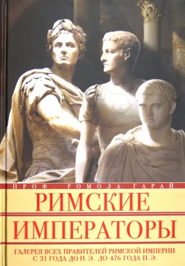 Ромола Гарай - Римские императоры. Галерея всех правителей Римской империи с 31 года до н. э. до 476 года н. э. обложка книги