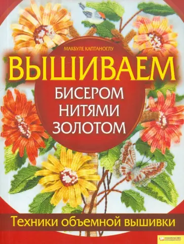 Макбуле Каптаноглу - Вышиваем бисером, нитями, золотом. Техника объемной вышивки обложка книги