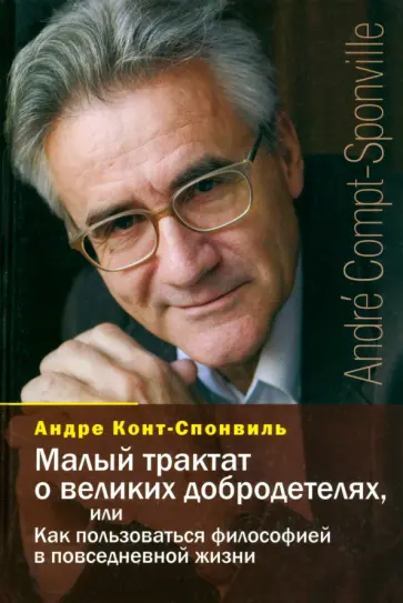 Андре Конт-Спонвиль - Малый трактат о великих добродетелях, или Как пользоваться философией в повседневной жизни обложка книги