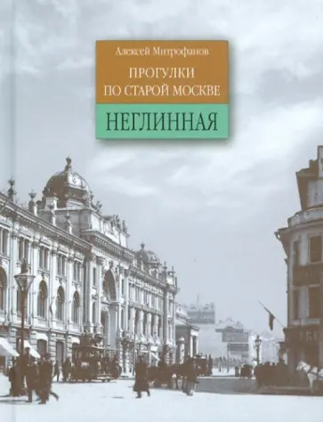 Алексей Митрофанов - Неглинная. Прогулки по старой Москве Алексей Митрофанов - Неглинная. Прогулки по старой Москве обложка книги