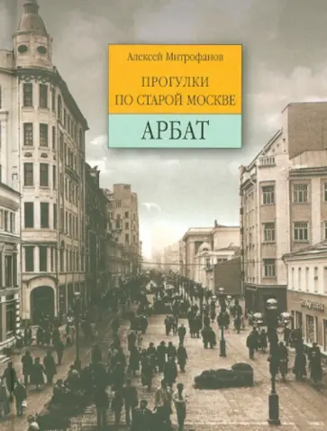 Алексей Митрофанов - Арбат. Прогулки по старой Москве Алексей Митрофанов - Арбат. Прогулки по старой Москве обложка книги