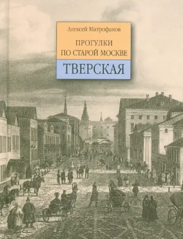 Алексей Митрофанов - Тверская. Прогулки по старой Москве Алексей Митрофанов - Тверская. Прогулки по старой Москве обложка книги