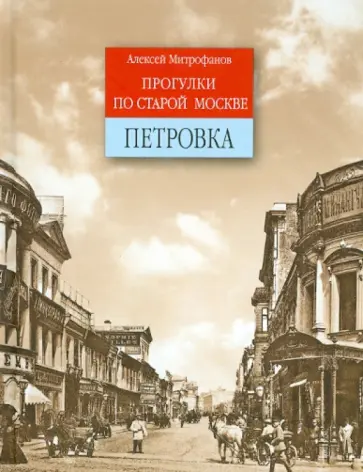 Алексей Митрофанов - Петровка. Прогулки по старой Москве Алексей Митрофанов - Петровка. Прогулки по старой Москве обложка книги