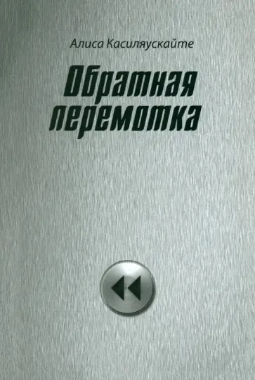 Алиса Касиляускайте - Обратная перемотка Алиса Касиляускайте - Обратная перемотка обложка книги