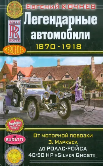 Евгений Кочнев - Легендарные автомобили 1870-1918. От моторной повозки З. Маркуса до Роллс-Ройса "Silver Ghost" Евгений Кочнев - Легендарные автомобили 1870-1918. От моторной повозки З. Маркуса до Роллс-Ройса "Silver Ghost" обложка книги