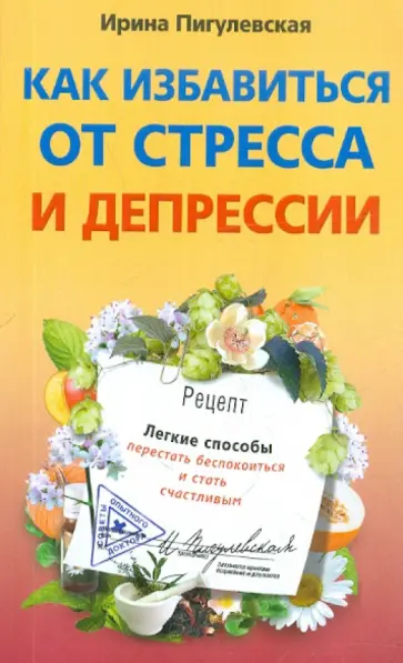 Ирина Пигулевская - Как избавиться от стресса и депрессии. Легкие способы перестать беспокоиться и стать счастливым Ирина Пигулевская - Как избавиться от стресса и депрессии. Легкие способы перестать беспокоиться и стать счастливым обложка книги
