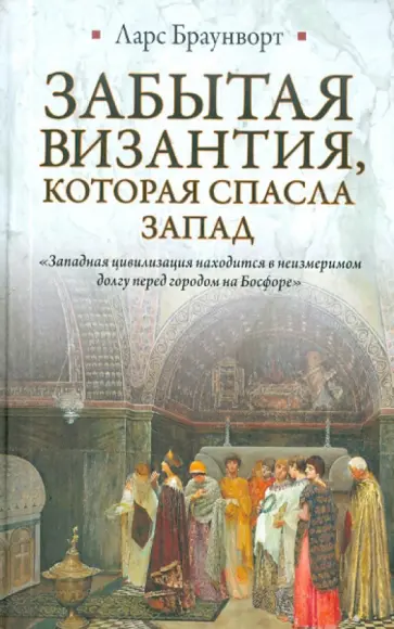 Ларс Браунворт - Забытая Византия, которая спасла Запад Ларс Браунворт - Забытая Византия, которая спасла Запад обложка книги