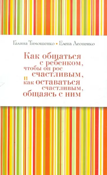Тимошенко, Леоненко - Как общаться с ребёнком, чтобы он рос счастливым, и как оставаться счастливым, общаясь с ним Тимошенко, Леоненко - Как общаться с ребёнком, чтобы он рос счастливым, и как оставаться счастливым, общаясь с ним обложка книги