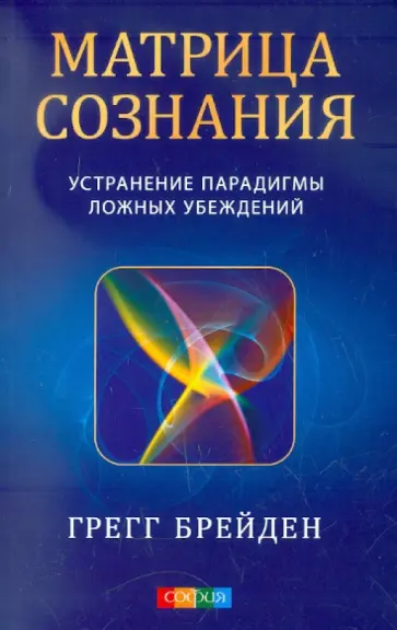Грегг Брейден - Матрица сознания: устранение парадигмы ложных убеждений Грегг Брейден - Матрица сознания: устранение парадигмы ложных убеждений обложка книги