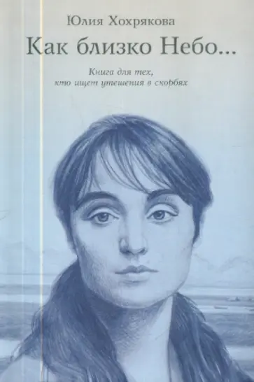 Юлия Хохрякова - Как близко небо... Книга для тех, кто ищет утешения в скорбях обложка книги