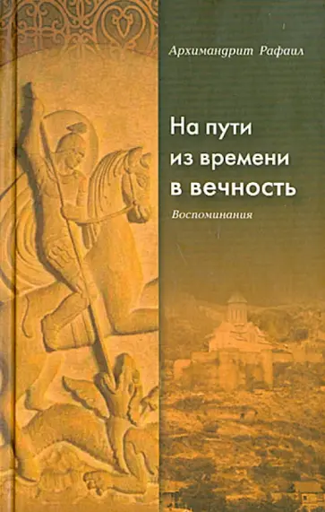 Рафаил Архимандрит - На пути из времени в вечность. Воспоминания Рафаил Архимандрит - На пути из времени в вечность. Воспоминания обложка книги