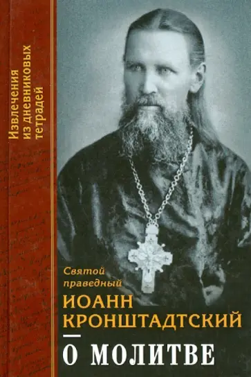 Святой праведный Иоанн Кронштадтский - О молитве. Извлечения из дневниковых тетрадей за 1856-1862 годы Святой праведный Иоанн Кронштадтский - О молитве. Извлечения из дневниковых тетрадей за 1856-1862 годы обложка книги