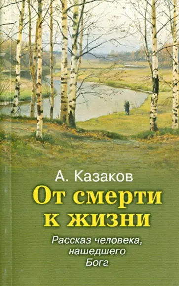 Алексей Казаков - От смерти к жизни. Рассказ человека, нашедшего Бога Алексей Казаков - От смерти к жизни. Рассказ человека, нашедшего Бога обложка книги