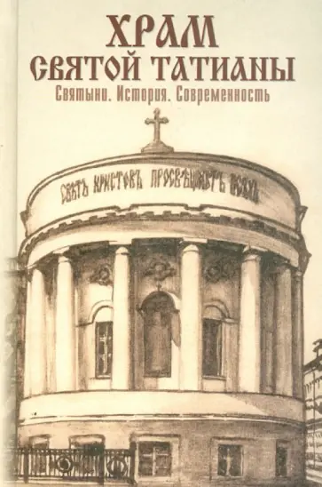 А. Сопова - Храм святой Татианы. Святыни. История. Современность А. Сопова - Храм святой Татианы. Святыни. История. Современность обложка книги