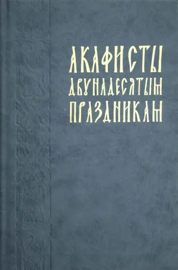 Акафисты двунадесятым праздникам (в порядке церковного года) обложка книги