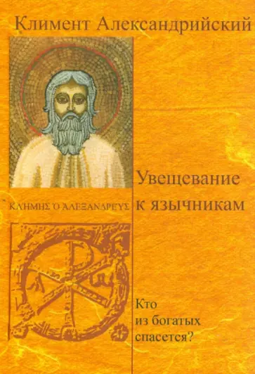Климент Александрийский - Увещевание к язычникам. Кто из богатых спасется? Климент Александрийский - Увещевание к язычникам. Кто из богатых спасется? обложка книги
