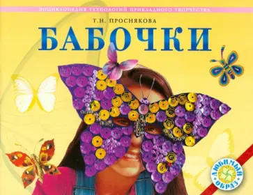Татьяна Проснякова - Бабочки. Энциклопедия технологий прикладного творчества Татьяна Проснякова - Бабочки. Энциклопедия технологий прикладного творчества обложка книги