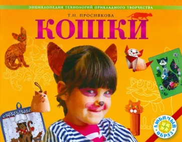 Татьяна Проснякова - Кошки. Энциклопедия технологий прикладного творчества Татьяна Проснякова - Кошки. Энциклопедия технологий прикладного творчества обложка книги