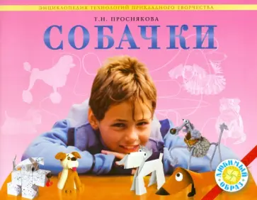 Татьяна Проснякова - Собачки. Энциклопедия технологий прикладного творчества Татьяна Проснякова - Собачки. Энциклопедия технологий прикладного творчества обложка книги