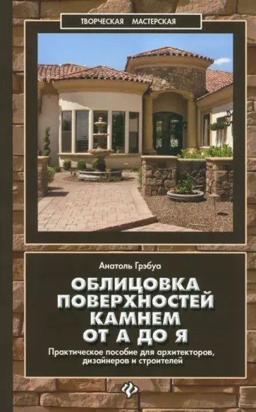 Анатоль Грэбуа - Облицовка поверхностей камнем от А до Я. Практическое пособие для архитекторов, дизайнеров Анатоль Грэбуа - Облицовка поверхностей камнем от А до Я. Практическое пособие для архитекторов, дизайнеров обложка книги