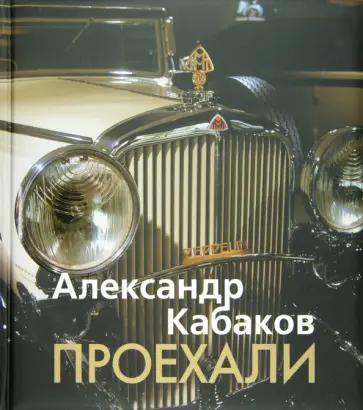 Александр Кабаков - Проехали. Машины прошлого века в воспоминаниях и картинках Александр Кабаков - Проехали. Машины прошлого века в воспоминаниях и картинках обложка книги
