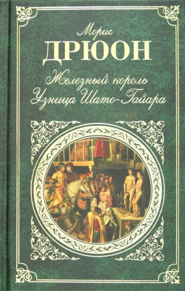 Морис Дрюон - Железный король. Узница Шато-Гайара Морис Дрюон - Железный король. Узница Шато-Гайара обложка книги