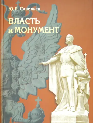 Юрий Савельев - Власть и монумент. Памятники державным правителям России и Европы. 1881-1914 обложка книги