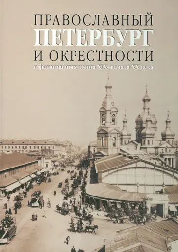 Елизавета Шелаева - Православный Петербург и окрестности в фотографиях конца XIX - начала XX века. Альбом обложка книги