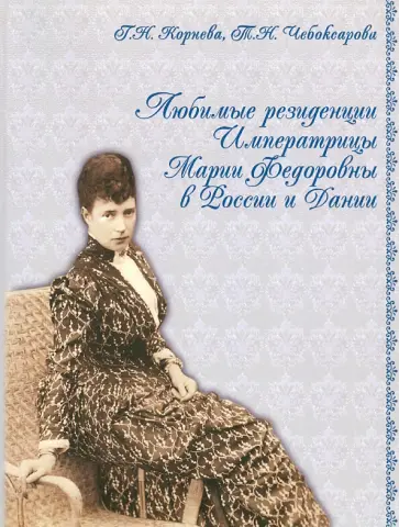 Корнева, Чебоксарова - Любимые резиденции императрицы Марии Федоровны в России и Дании обложка книги