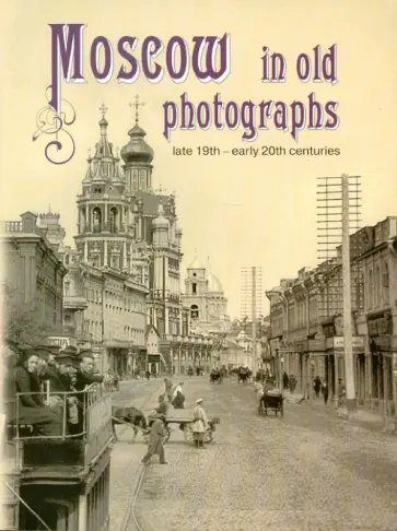 Елизавета Шелаева - Moscow in Old Photographs: Late 19th - Early 20th Centuries обложка книги