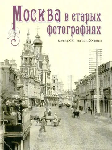 Елизавета Шелаева - Москва в старых фотографиях. Конец XIX - начало XX века. Альбом обложка книги