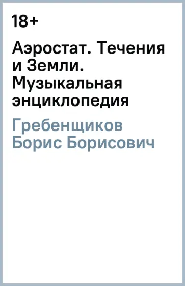 Борис Гребенщиков - Аэростат. Течения и Земли. Музыкальная энциклопедия Борис Гребенщиков - Аэростат. Течения и Земли. Музыкальная энциклопедия обложка книги