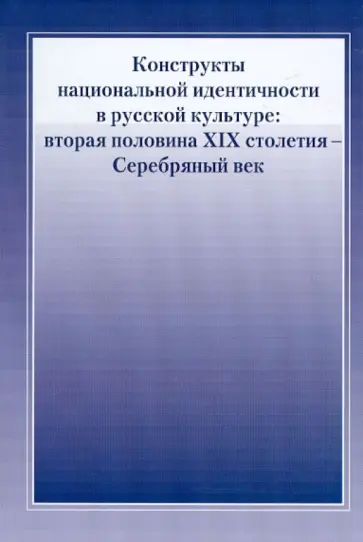 Конструкты национальной идентичности в русской культуре: вторая половина XIX столетия - Серебряный в Конструкты национальной идентичности в русской культуре: вторая половина XIX столетия - Серебряный в обложка книги