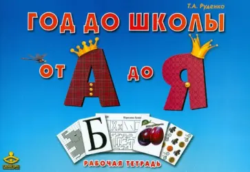 Татьяна Руденко - Год до школы: от А до Я. Тетрадь по подготовке к школе обложка книги