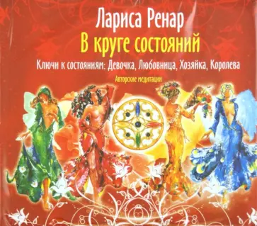 Лариса Ренар - В круге состояний. Ключи к состояниям: Девочка, Любовница, Хозяйка, Королева. Автор. медитации (4CD) обложка книги