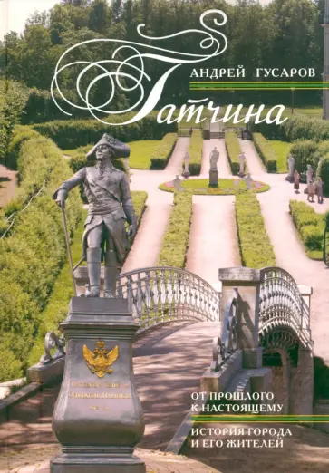 Андрей Гусаров - Гатчина. От прошлого к настоящему. История города и его жителей обложка книги
