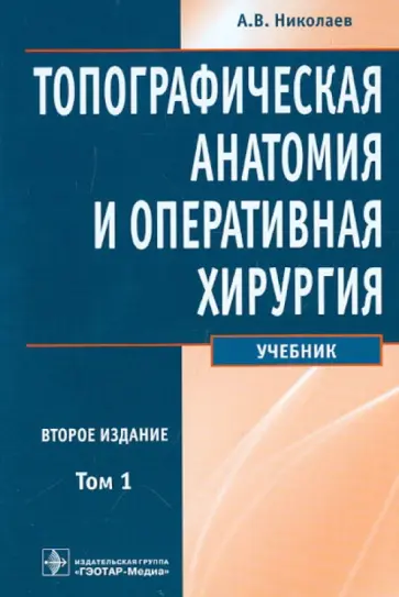 Анатолий Николаев - Топографическая анатомия и оперативная хирургия: учебник. В 2-х томах. Том 1 обложка книги