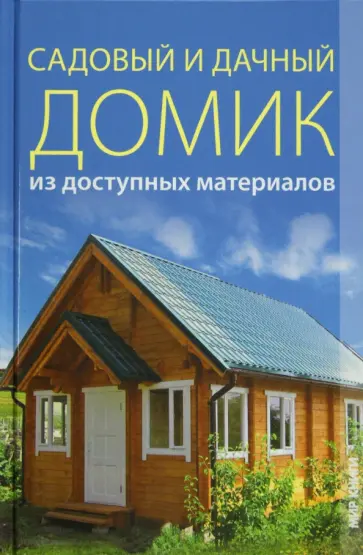 Галина Серикова - Садовый и дачный домик из доступных материалов Галина Серикова - Садовый и дачный домик из доступных материалов обложка книги