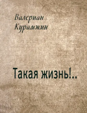 Валериан Курамжин - Такая жизнь!.. обложка книги