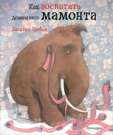 Квентин Гребан - Как воспитать домашнего мамонта Квентин Гребан - Как воспитать домашнего мамонта обложка книги