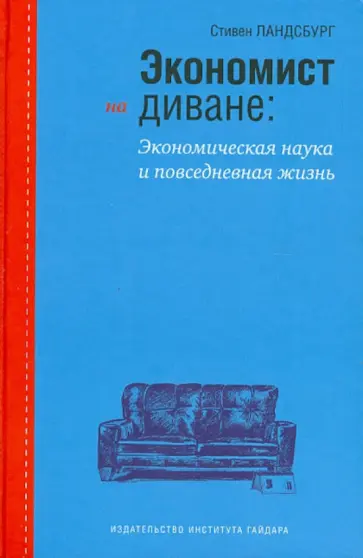 Стивен Ландсбург - Экономист на диване: экономическая наука и повседневная жизнь Стивен Ландсбург - Экономист на диване: экономическая наука и повседневная жизнь обложка книги