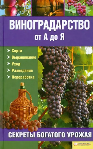 Виноградарство от А до Я: секреты богатого урожая. Сорта. Выращивание. Уход. Разведение. Переработка обложка книги