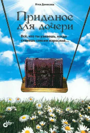 Ятка Денисова - Приданое для дочери. Всё, что ты узнаешь, когда станешь совсем взрослой... обложка книги