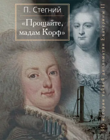 Петр Стегний - "Прощайте, мадам Корф". Из истории тайной дипломатии Екатерины Великой обложка книги
